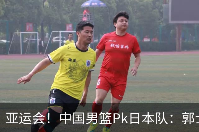 亚运会！中国男篮Pk日本队：郭士强做好4点 可以赢球
