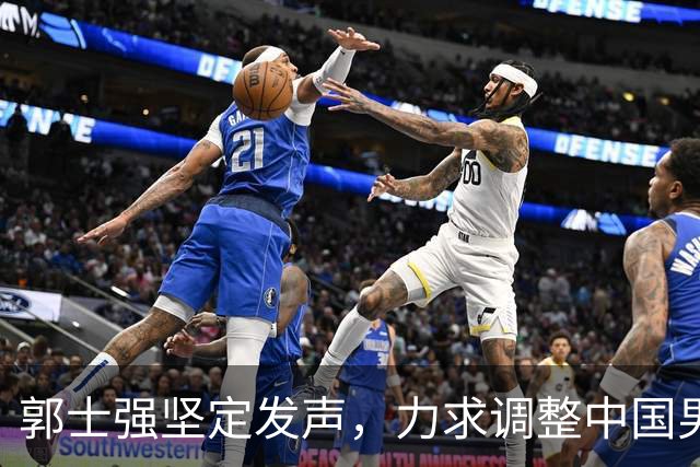郭士强坚定发声，力求调整中国男篮全力冲刺亚运会第三名